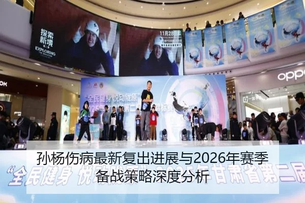 孙杨伤病最新复出进展与2026年赛季备战策略深度分析