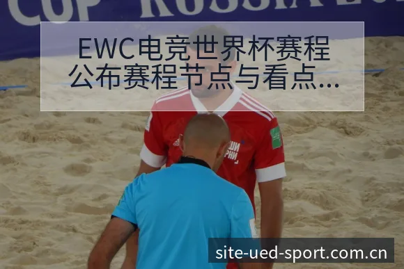 EWC电竞世界杯赛程公布赛程节点与看点分析:签表分组与 - UED体育