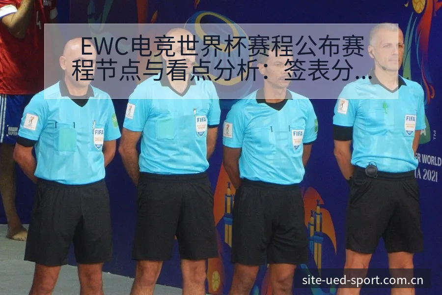 EWC电竞世界杯赛程公布赛程节点与看点分析：签表分组与 - UED体育