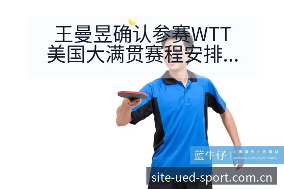 王曼昱确认参赛WTT美国大满贯赛程安排与签表分析,项目格 - UED体育
