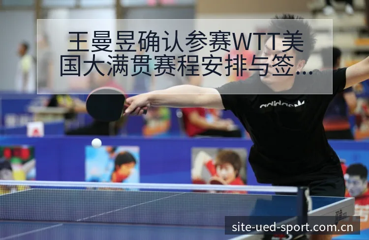 王曼昱确认参赛WTT美国大满贯赛程安排与签表分析，项目格 - UED体育