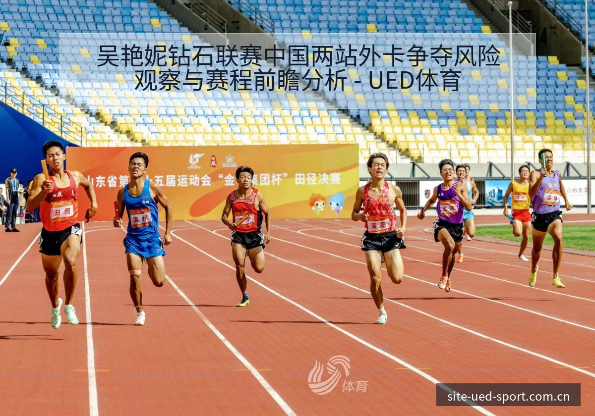 吴艳妮钻石联赛中国两站外卡争夺风险观察与赛程前瞻分析 - UED体育