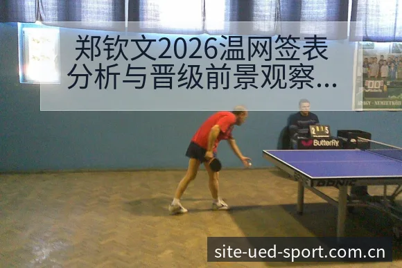 郑钦文2026温网签表分析与晋级前景观察:赛程压力与风险 - UED体育