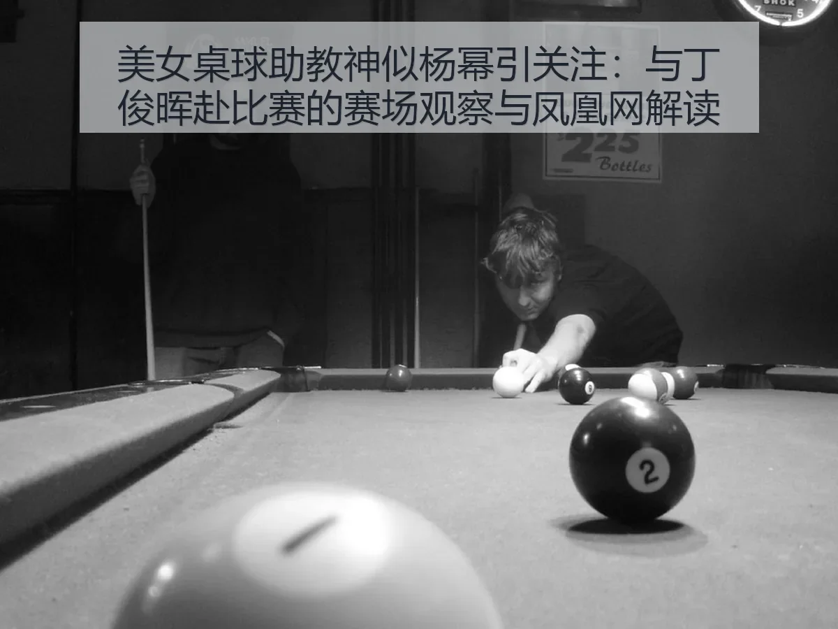 美女桌球助教神似杨幂引关注:与丁俊晖赴比赛的赛场观察与解读